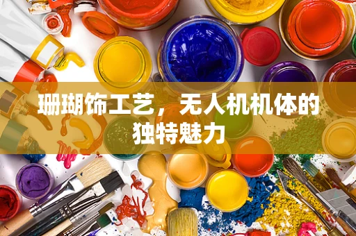 珊瑚饰工艺，无人机机体的独特魅力