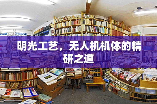 明光工艺，无人机机体的精研之道