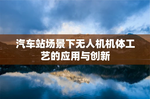 汽车站场景下无人机机体工艺的应用与创新