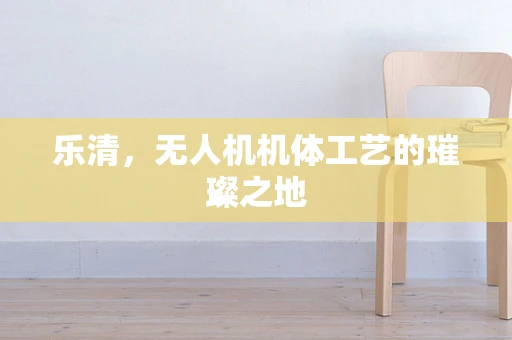 乐清，无人机机体工艺的璀璨之地