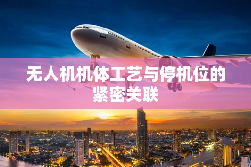 无人机机体工艺与停机位的紧密关联