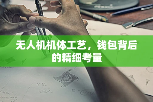 无人机机体工艺，钱包背后的精细考量