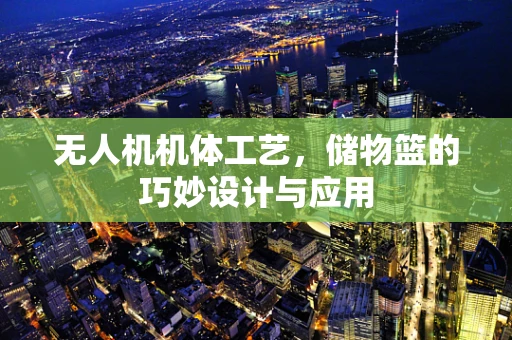 无人机机体工艺，储物篮的巧妙设计与应用