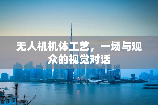 无人机机体工艺，一场与观众的视觉对话