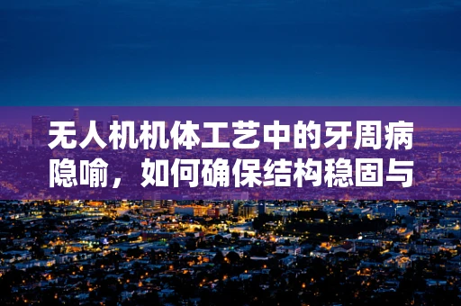 无人机机体工艺中的牙周病隐喻，如何确保结构稳固与耐久性？