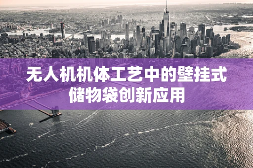 无人机机体工艺中的壁挂式储物袋创新应用