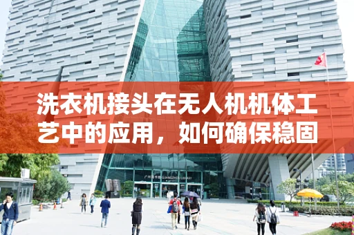 洗衣机接头在无人机机体工艺中的应用，如何确保稳固连接？