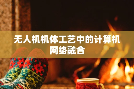 无人机机体工艺中的计算机网络融合