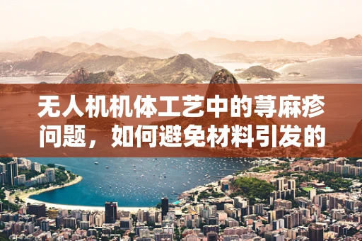 无人机机体工艺中的荨麻疹问题，如何避免材料引发的过敏反应？
