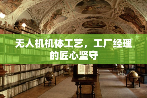 无人机机体工艺，工厂经理的匠心坚守