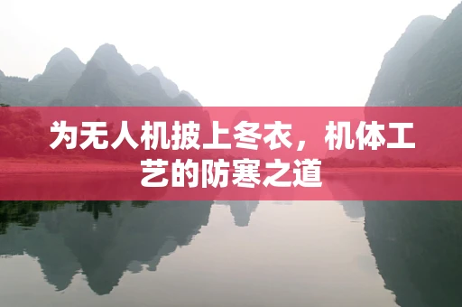 为无人机披上冬衣，机体工艺的防寒之道