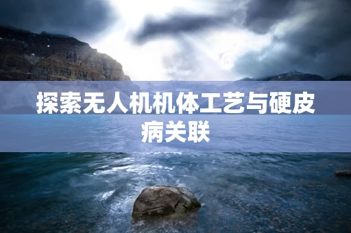探索无人机机体工艺与硬皮病关联