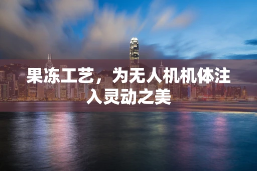 果冻工艺，为无人机机体注入灵动之美