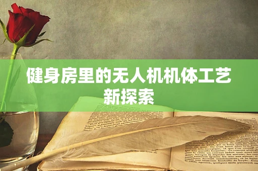 健身房里的无人机机体工艺新探索