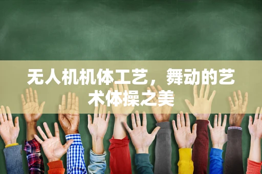无人机机体工艺，舞动的艺术体操之美