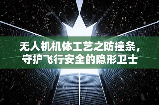 无人机机体工艺之防撞条，守护飞行安全的隐形卫士