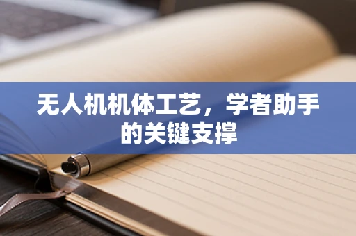 无人机机体工艺，学者助手的关键支撑