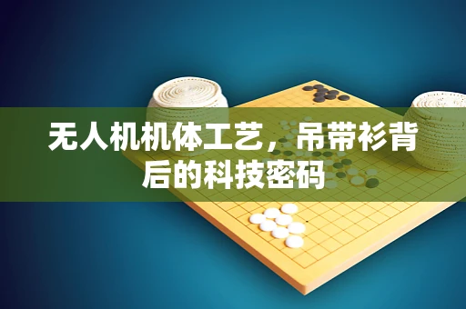 无人机机体工艺，吊带衫背后的科技密码