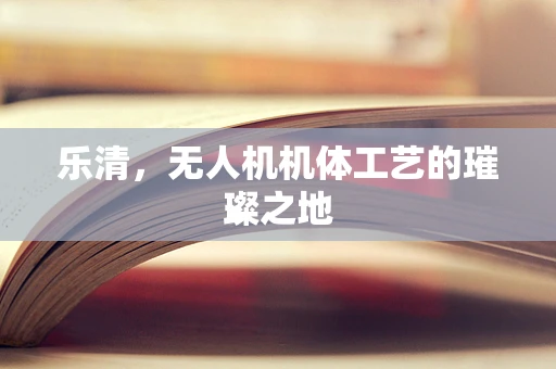 乐清，无人机机体工艺的璀璨之地