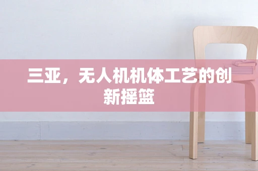三亚，无人机机体工艺的创新摇篮