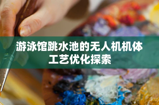 游泳馆跳水池的无人机机体工艺优化探索