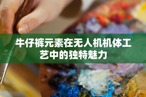 牛仔裤元素在无人机机体工艺中的独特魅力