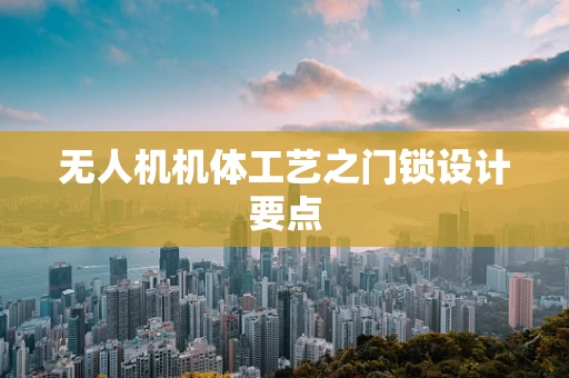 无人机机体工艺之门锁设计要点