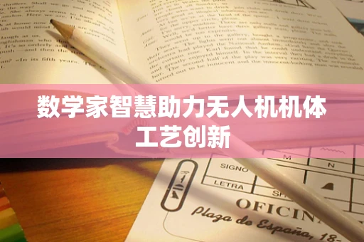 数学家智慧助力无人机机体工艺创新