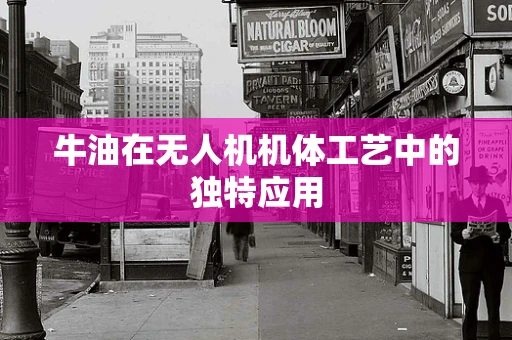 牛油在无人机机体工艺中的独特应用