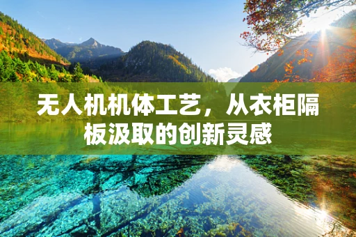 无人机机体工艺，从衣柜隔板汲取的创新灵感