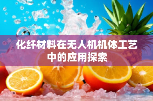 化纤材料在无人机机体工艺中的应用探索