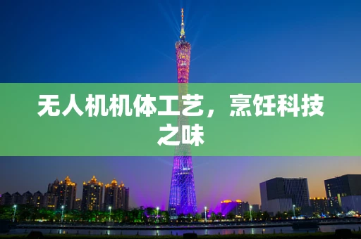无人机机体工艺，烹饪科技之味