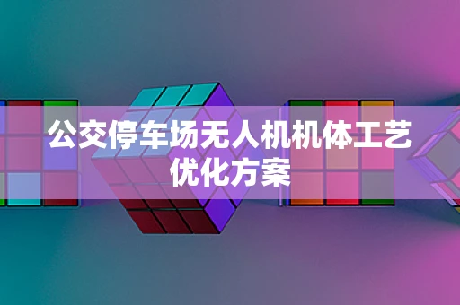 公交停车场无人机机体工艺优化方案