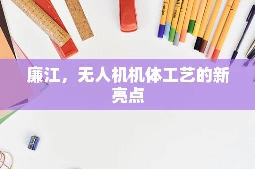 廉江，无人机机体工艺的新亮点
