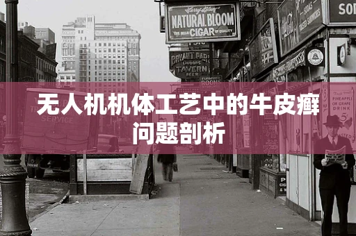 无人机机体工艺中的牛皮癣问题剖析