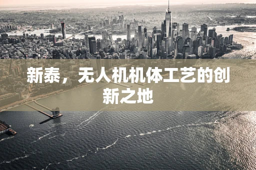 新泰，无人机机体工艺的创新之地