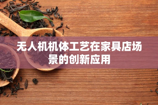 无人机机体工艺在家具店场景的创新应用