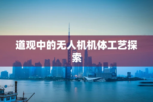 道观中的无人机机体工艺探索