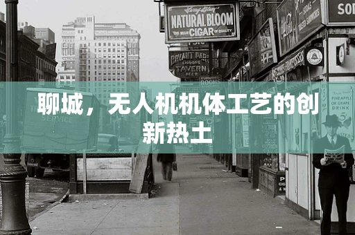 聊城，无人机机体工艺的创新热土
