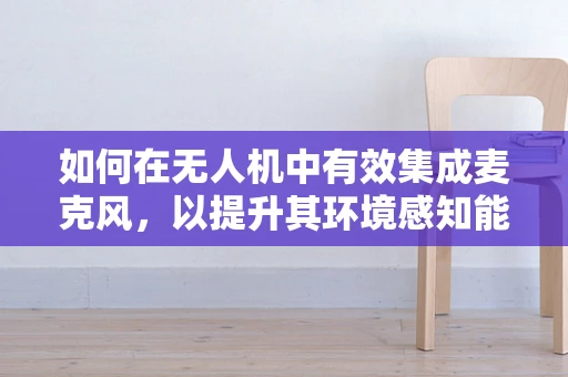 如何在无人机中有效集成麦克风，以提升其环境感知能力？