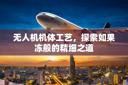 无人机机体工艺，探索如果冻般的精细之道