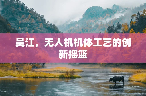 吴江，无人机机体工艺的创新摇篮
