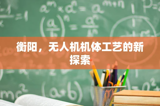 衡阳，无人机机体工艺的新探索