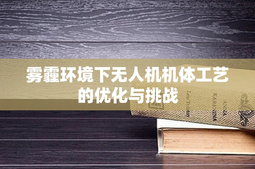 雾霾环境下无人机机体工艺的优化与挑战