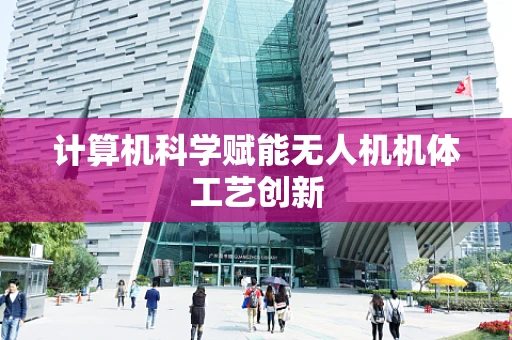 计算机科学赋能无人机机体工艺创新