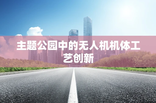 主题公园中的无人机机体工艺创新