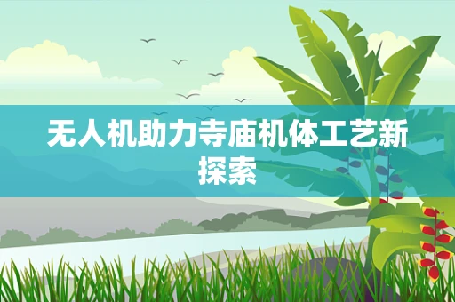 无人机助力寺庙机体工艺新探索