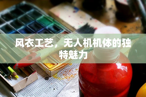 风衣工艺，无人机机体的独特魅力