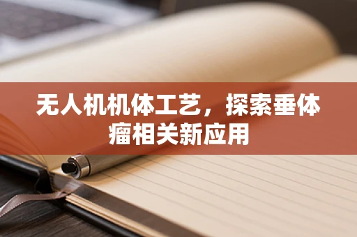 无人机机体工艺，探索垂体瘤相关新应用