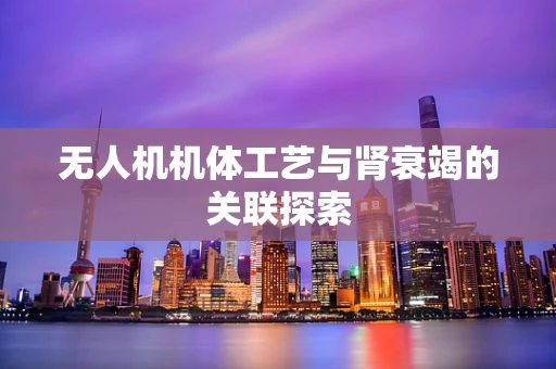 无人机机体工艺与肾衰竭的关联探索
